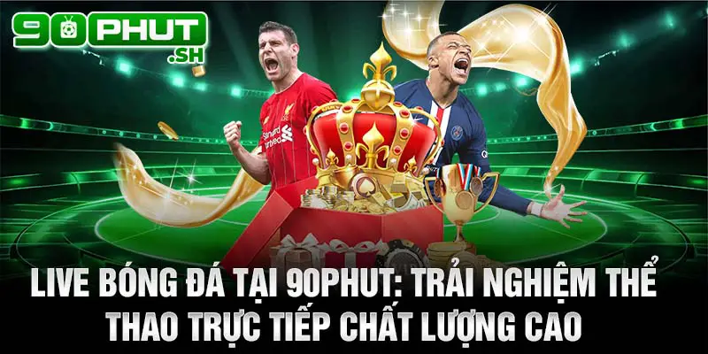 Live bóng đá tại 90phut TV: trải nghiệm thể thao trực tiếp chất lượng cao