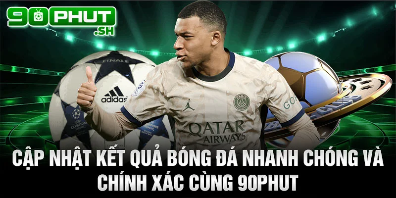 Cập nhật kết quả bóng đá nhanh chóng và chính xác cùng 90phut