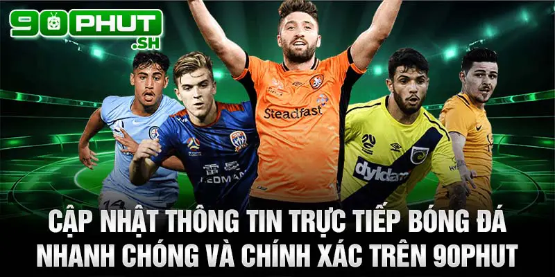 Cập nhật thông tin trực tiếp bóng đá nhanh chóng và chính xác trên 90phut