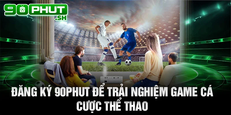 Đăng ký 90phut để trải nghiệm game cá cược thể thao