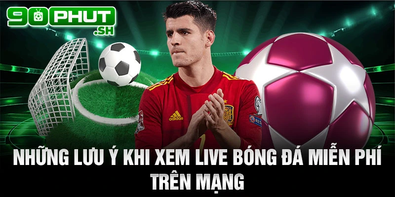 Những lưu ý khi xem live bóng đá miễn phí trên mạng