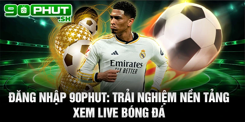 Đăng nhập 90phut tv: Trải nghiệm nền tảng xem live bóng đá