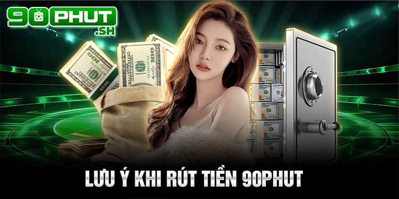 Lưu ý khi rút tiền 90phut tv